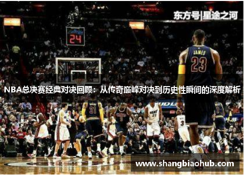 NBA总决赛经典对决回顾：从传奇巅峰对决到历史性瞬间的深度解析